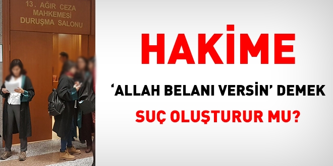 Hakime 'Allah belanı versin' demek, suç oluşturur mu?