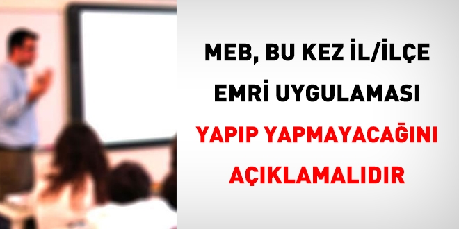 MEB, bu kez il/ile emri uygulamas yapp yapmayacan aklamaldr