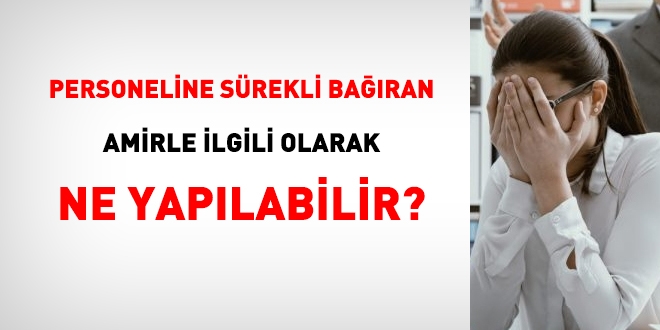 Amirin astlarına kötü davranması ve bağırması mümkün mü? Ne yapılabilir?