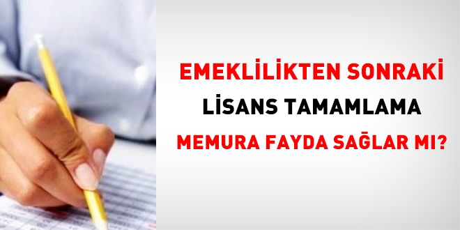 Emeklilikten sonraki lisans tamamlama memura fayda salar m?