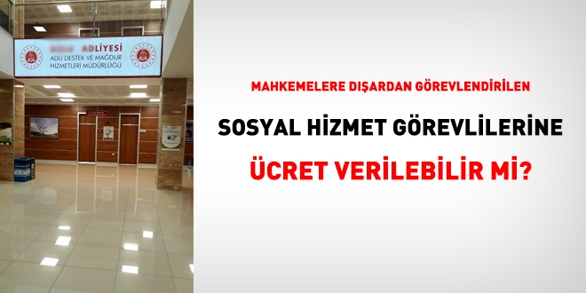 Mahkemelere dışardan görevlendirilen sosyal hizmet görevlilerine ücret ödenir mi?