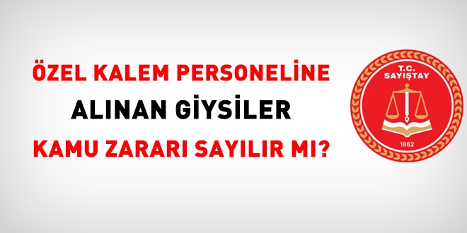 Özel kalem personeline alınan giysiler kamu zararı sayılır mı?