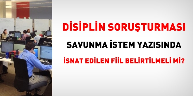 Disiplin soruşturması savunma istem yazısında isnat edilen fiil belirtilmeli mi?