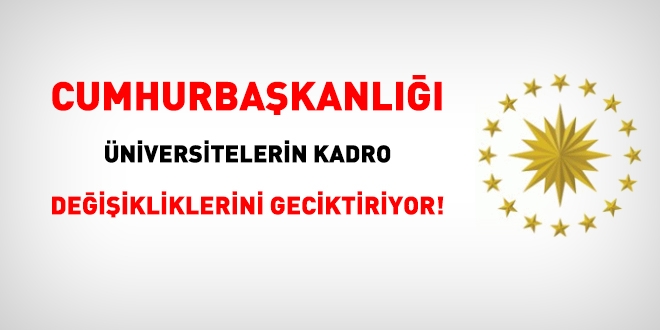 Cumhurbaşkanlığı, üniversitelerin kadro değişikliklerini geciktiriyor!