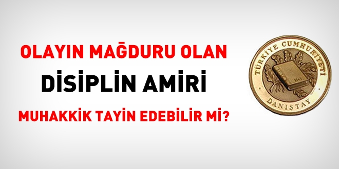 Olayın mağduru olan disiplin amiri muhakkik tayin edebilir mi?