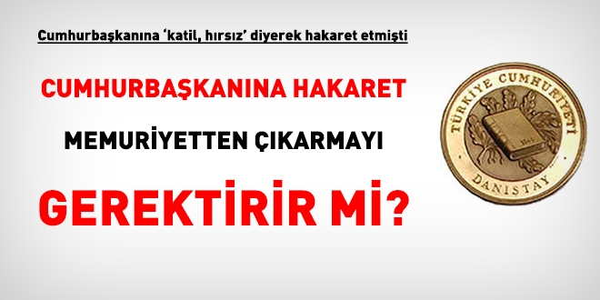 Danıştay: Cumhurbaşkanına hakaret memuriyetten çıkarmayı gerektirir