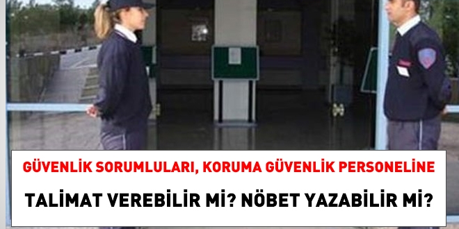 Gvenlik sorumlusu, koruma gvenlik personeline talimat verebilir mi, nbet yazabilir mi?