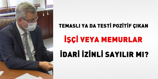 Temaslı ya da testi pozitif çıkan çalışanlar izinli sayılır mı?