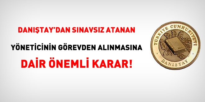 Danıştay'dan sınavsız atanan yöneticinin görevden alınmasına dair önemli karar!