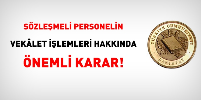 Danıştay'dan sözleşmeli personelin vekalet işlemleri hakkında önemli karar!