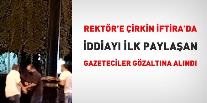 Rektöre çirkin iftirada, iddiayı ilk ortaya atan gazeteciler gözaltına alındı