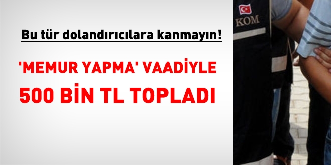 'Memur yapma' vaadiyle 500 bin TL topladı