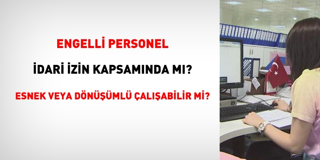 Engelli personel idari izin kapsamında mı, esnek veya dönüşümlü çalışabilir mi?