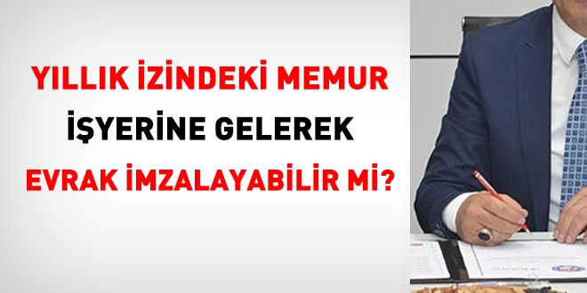 Yıllık izindeki memur evrak imzalayabilir mi?