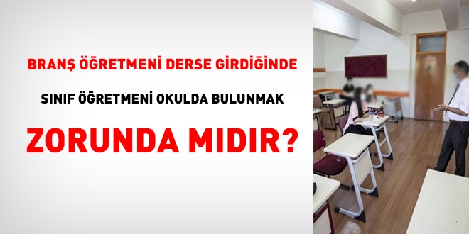 İlkokullarda, branş öğretmeni derse girdiğinde, sınıf öğretmeni okulda bulunmak zorunda mıdır?