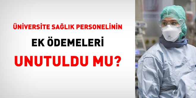 Üniversite sağlık personelinin ek ödemeleri unutuldu mu?