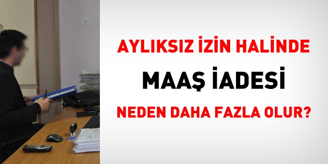 Aylıksız izin halinde maaş iadesi neden daha fazla olur?