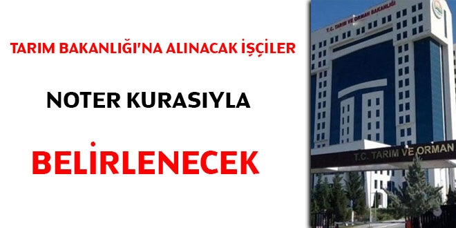 Tarm Bakanlna alnacak iiler noter kurasyla belirlenecek