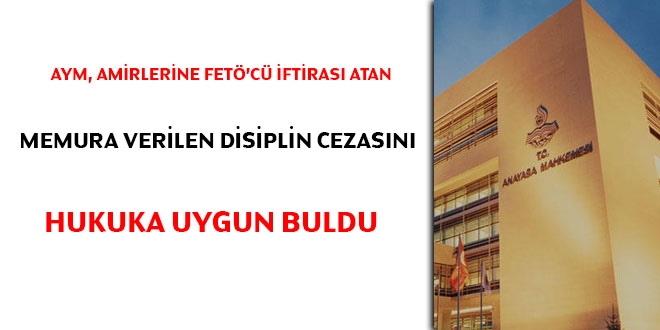 AYM, amirlerine FETÖ'cü iftirası atan memura verilen disiplin cezasını hukuka uygun buldu