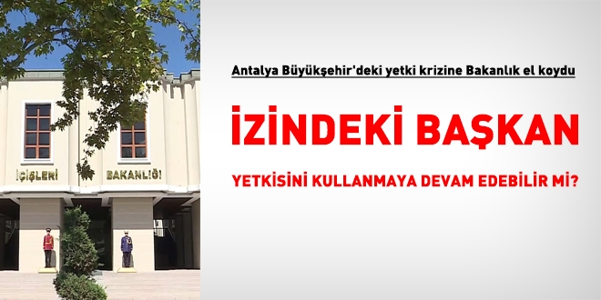 Antalya Bykehir'deki yetki krizine Bakanlk el koydu... zindeki bakan yetkisini kullanmaya devam edebilir mi?