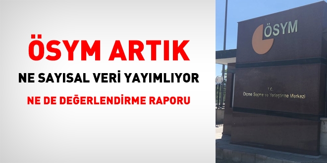 ÖSYM artık ne sayısal veri yayımlıyor ne de değerlendirme raporu