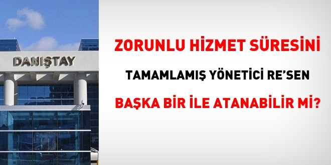 Zorunlu hizmet süresini tamamlamış yönetici re'sen başka bir ile atanabilir mi?