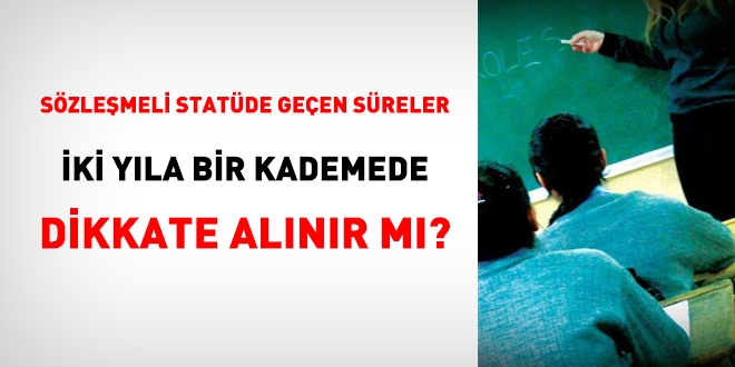 Sözleşmeli statüde geçen süreler iki yıla bir kademede dikkate alınır mı?