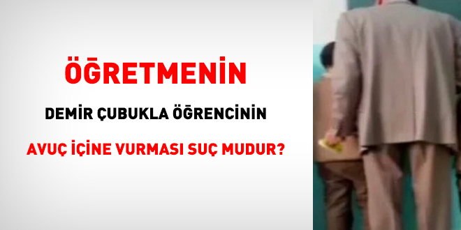 Öğretmenin, demir çubukla öğrencinin avuç içine vurması suç mudur?