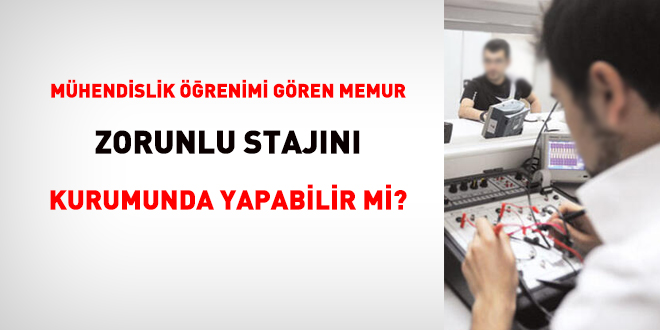 Mhendislik renimi gren memur zorunlu stajn kurumunda yapabilir mi?