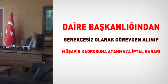 Daire başkanlığından gerekçesiz görevden alınıp müşavir kadrosuna atanmaya iptal kararı