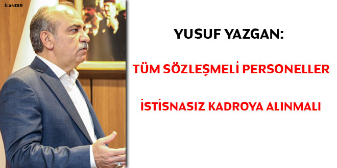 Yazgan: Tüm sözleşmeli personeller istisnasız kadroya alınmalı