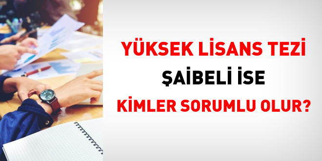 Yüksek lisans tezinin şaibeli ise kimler sorumlu olur?