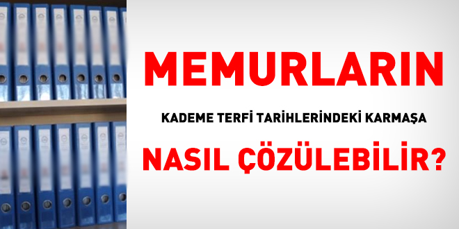 Memurlarn kademe terfi tarihlerindeki karmaa nasl zlebilir?