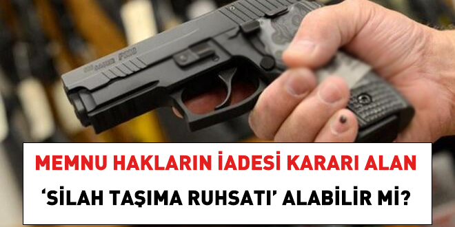 Memnu hakların iadesi kararı alan 'silah taşıma ruhsatı' alabilir mi?