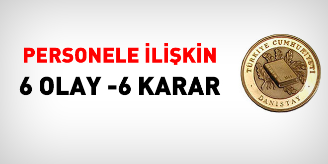 Personele ilişkin 6 olay, 6 karar