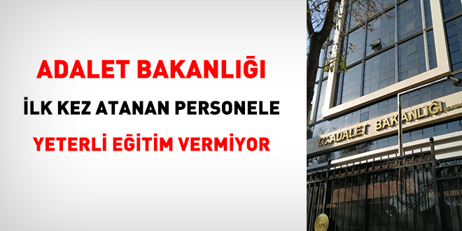 Adalet Bakanlığı ilk kez atanan personele yeterli eğitim vermiyor