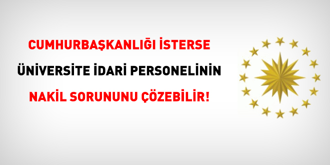Cumhurbaşkanlığı isterse üniversite idari personelinin nakil sorununu çözebilir