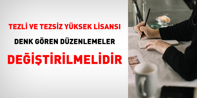 Tezli ve tezsiz yüksek lisansı denk gören düzenlemeler değiştirilmelidir