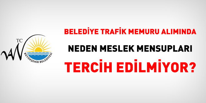 Belediye trafik memuru alımında neden meslek mensupları tercih edilmiyor?