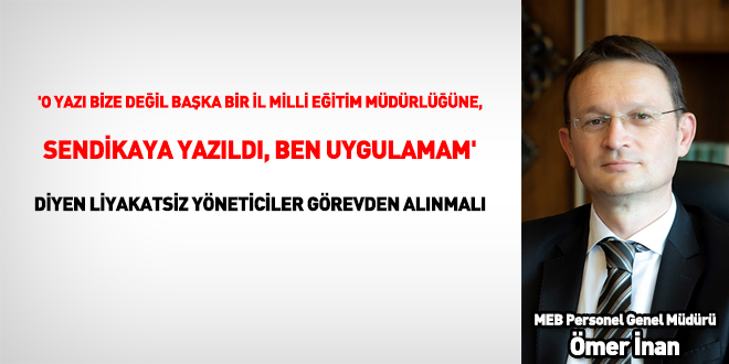 'O yaz bize deil baka bir il mdrlne yazld, ben uygulamam' diyen liyakatsiz yneticiler grevden alnmal