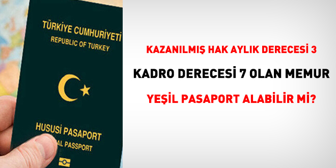 Kazanılmış hak aylığı 3, kadro derecesi 7 olan memur yeşil pasaport alabilir mi?