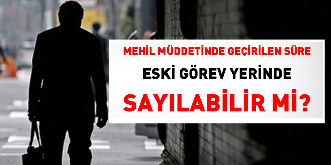 Mehil müddetinde geçirilen süreleri eski görev yerinde sayılabilir mi?