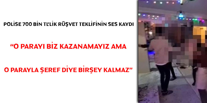 Polise 700 bin TL'lik rüşvetin ses kaydı çıktı... 'O parayı biz kazanamayız ama o parayla şeref diye birşey kalmaz'