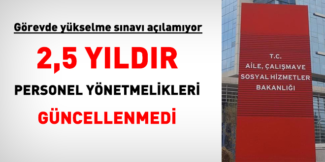 Aile, alma ve Sosyal Hizmetler Bakanl 2,5 yldr personel ynetmeliklerini deitirmedi