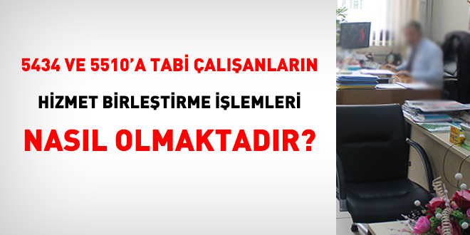 5434 ve 5510'a tabi alanlarn hizmet birletirme ilemleri nasl olmaktadr?