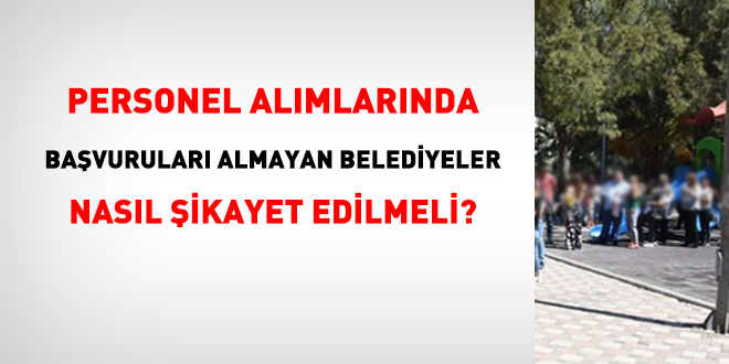Personel alımlarında, başvuruları almayan belediyeler ve il özel idareleri nasıl şikayet edilmeli?