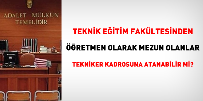 Teknik Eğitim Fakültesinden öğretmen olarak mezun olanlar tekniker kadrosuna atanabilir mi?