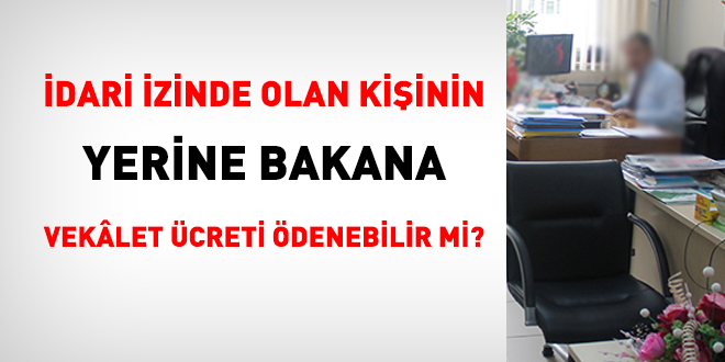 İdari izinde olan kişinin yerine vekalet ücreti ödenebilir mi?