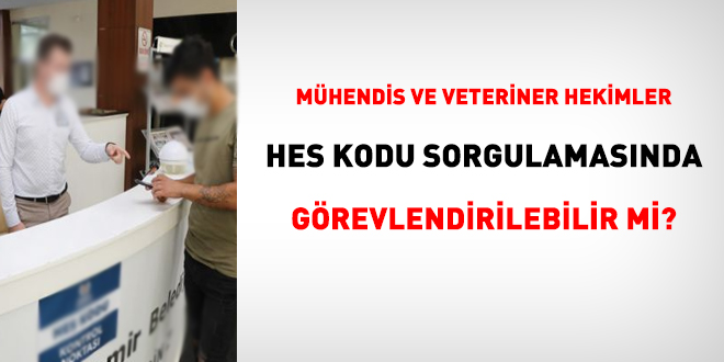Mühendis ve veteriner hekimler, HES kodu sorgulamasında görevlendirilebilir mi?