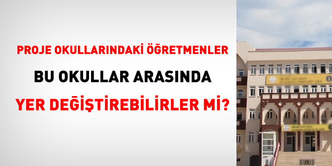 Proje okullarındaki öğretmenler bu okullar arasında yer değiştirebilirler mi?